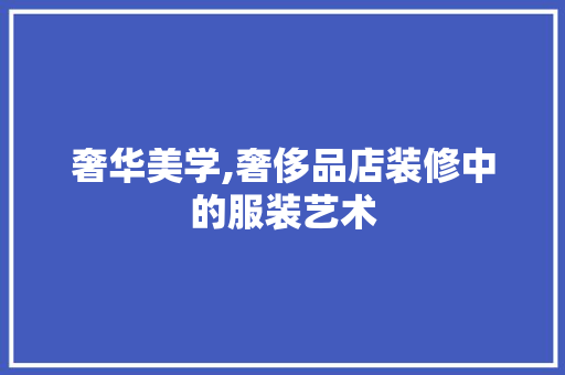 奢华美学,奢侈品店装修中的服装艺术 卧室装修