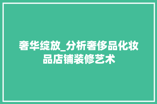奢华绽放_分析奢侈品化妆品店铺装修艺术 地板材料
