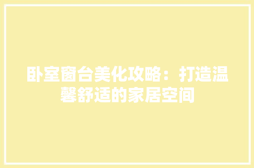 卧室窗台美化攻略：打造温馨舒适的家居空间