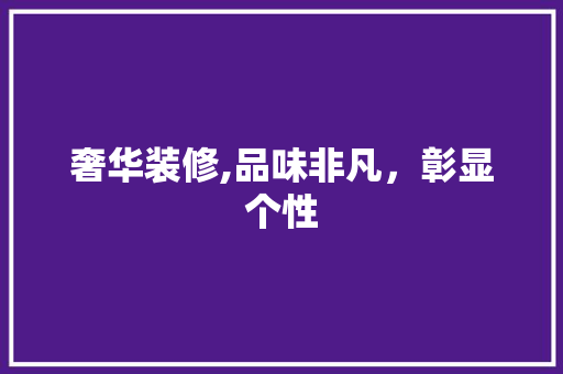 奢华装修,品味非凡，彰显个性 室内设计