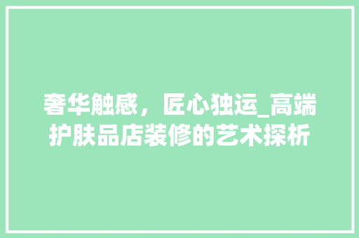 奢华触感，匠心独运_高端护肤品店装修的艺术探析 地板材料