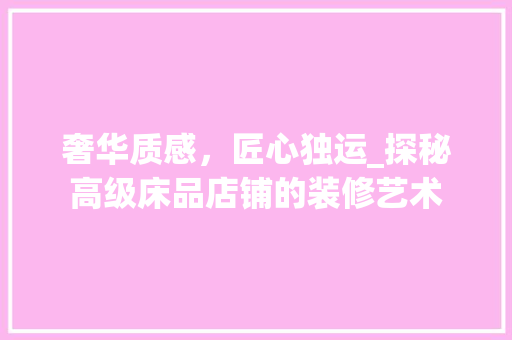 奢华质感，匠心独运_探秘高级床品店铺的装修艺术