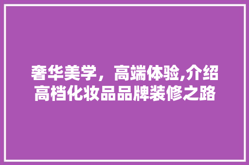 奢华美学，高端体验,介绍高档化妆品品牌装修之路 室内设计
