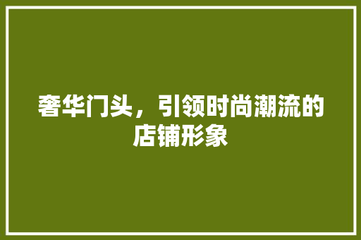 奢华门头，引领时尚潮流的店铺形象 卧室装修