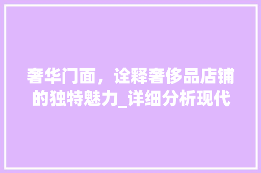 奢华门面，诠释奢侈品店铺的独特魅力_详细分析现代奢侈品店面的装修艺术 客厅装修