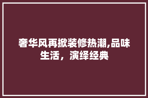 奢华风再掀装修热潮,品味生活，演绎经典 室内设计