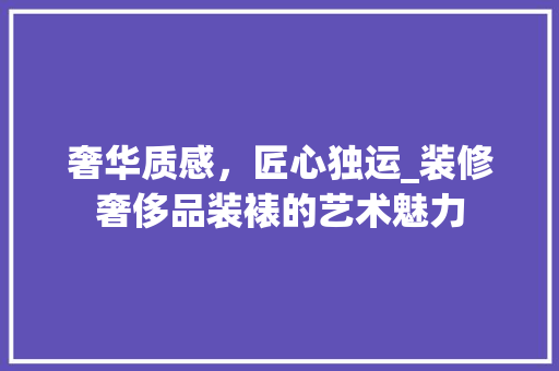 奢华质感，匠心独运_装修奢侈品装裱的艺术魅力 卧室装修