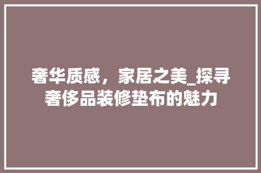 奢华质感，家居之美_探寻奢侈品装修垫布的魅力 室内设计