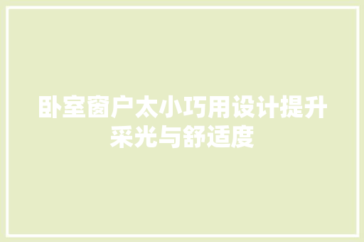 卧室窗户太小巧用设计提升采光与舒适度 家居装修