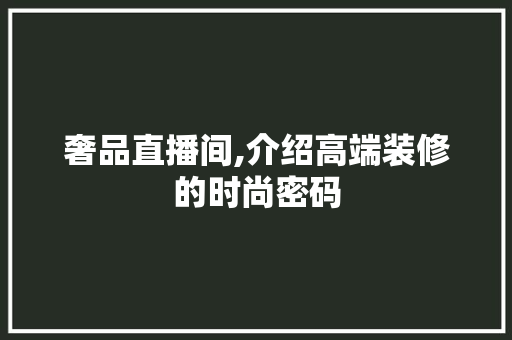 奢品直播间,介绍高端装修的时尚密码 地板材料