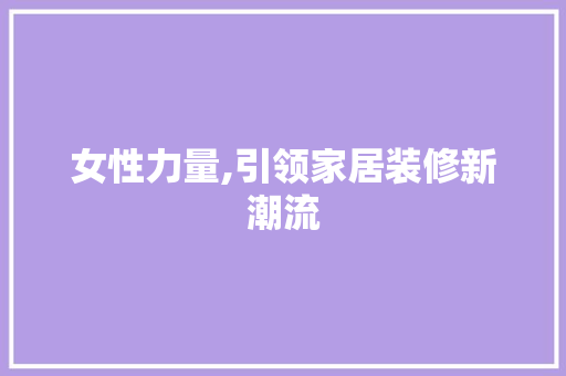 女性力量,引领家居装修新潮流