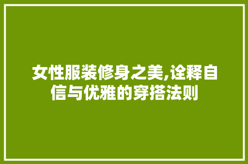 女性服装修身之美,诠释自信与优雅的穿搭法则 地板材料