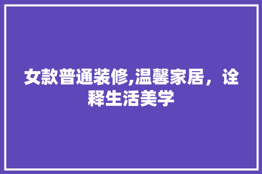 女款普通装修,温馨家居，诠释生活美学 卧室装修