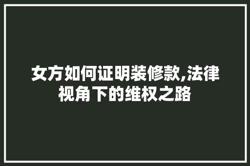 女方如何证明装修款,法律视角下的维权之路