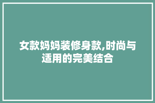 女款妈妈装修身款,时尚与适用的完美结合 软装设计