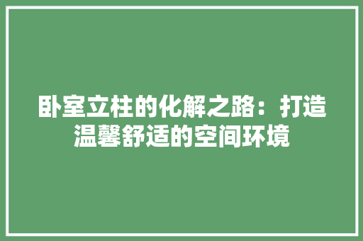 卧室立柱的化解之路：打造温馨舒适的空间环境