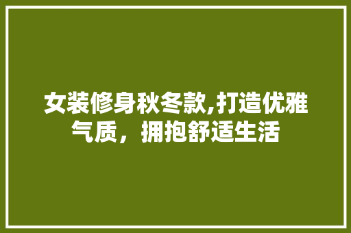女装修身秋冬款,打造优雅气质，拥抱舒适生活