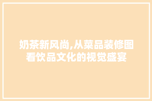 奶茶新风尚,从菜品装修图看饮品文化的视觉盛宴