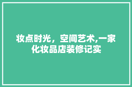 妆点时光，空间艺术,一家化妆品店装修记实 客厅装修
