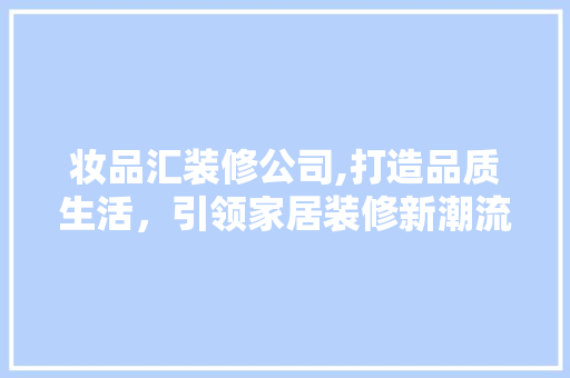 妆品汇装修公司,打造品质生活，引领家居装修新潮流 地板材料