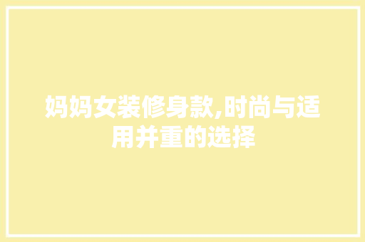 妈妈女装修身款,时尚与适用并重的选择 家居装修