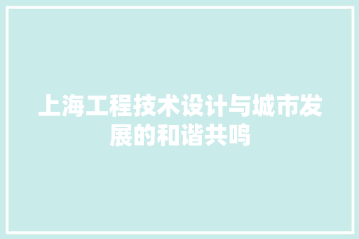 上海工程技术设计与城市发展的和谐共鸣 软装设计
