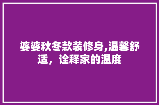 婆婆秋冬款装修身,温馨舒适，诠释家的温度