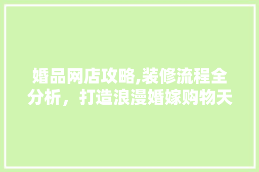 婚品网店攻略,装修流程全分析，打造浪漫婚嫁购物天堂 地板材料