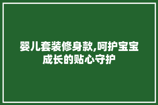 婴儿套装修身款,呵护宝宝成长的贴心守护 客厅装修