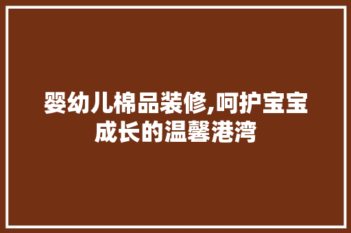 婴幼儿棉品装修,呵护宝宝成长的温馨港湾