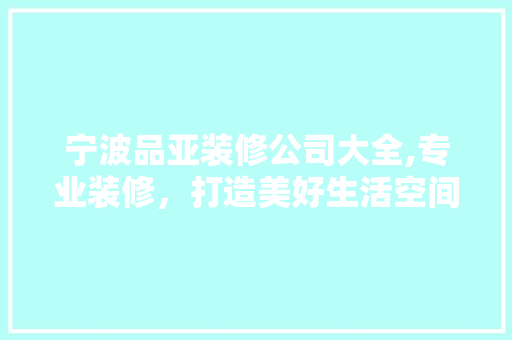 宁波品亚装修公司大全,专业装修，打造美好生活空间
