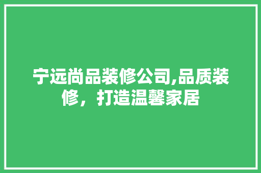 宁远尚品装修公司,品质装修，打造温馨家居