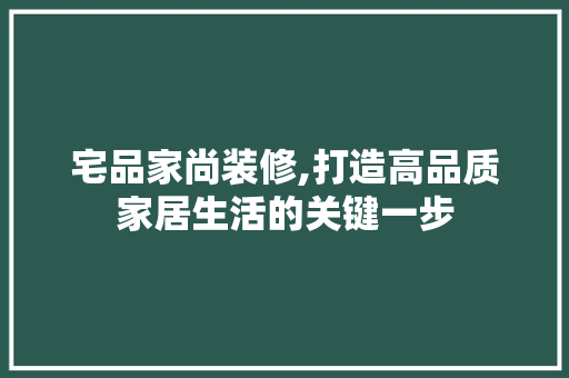 宅品家尚装修,打造高品质家居生活的关键一步 客厅装修