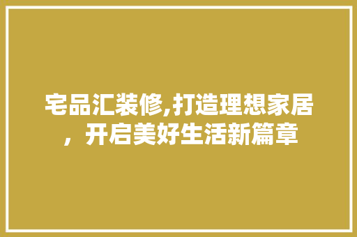 宅品汇装修,打造理想家居，开启美好生活新篇章 客厅装修