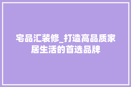 宅品汇装修_打造高品质家居生活的首选品牌 地板材料