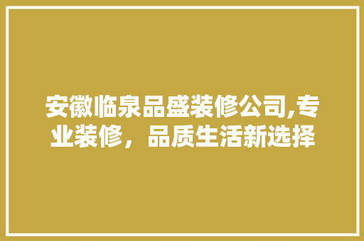 安徽临泉品盛装修公司,专业装修，品质生活新选择
