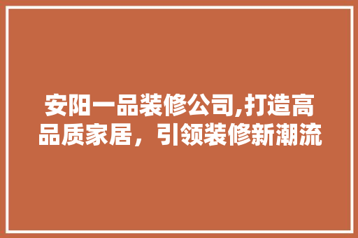安阳一品装修公司,打造高品质家居，引领装修新潮流