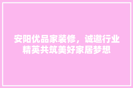 安阳优品家装修，诚邀行业精英共筑美好家居梦想