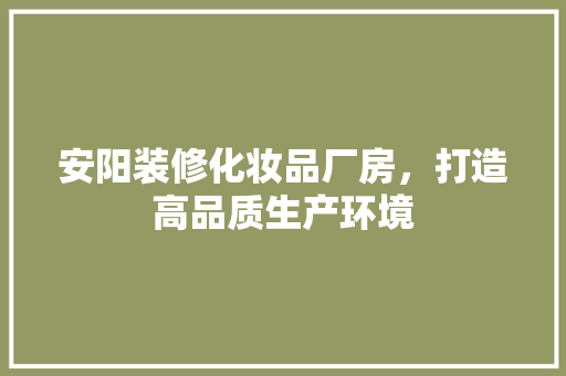 安阳装修化妆品厂房，打造高品质生产环境