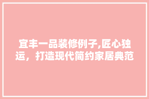 宜丰一品装修例子,匠心独运，打造现代简约家居典范 地板材料