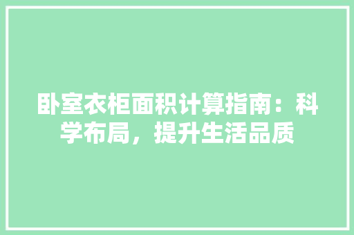 卧室衣柜面积计算指南：科学布局，提升生活品质 家居装修