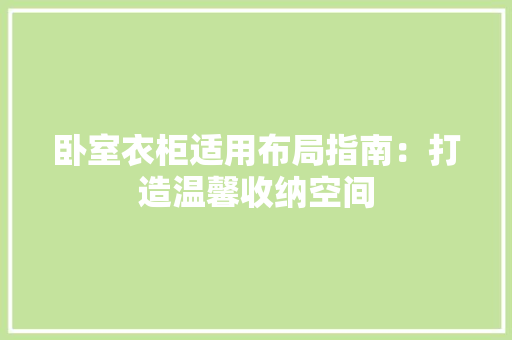 卧室衣柜适用布局指南：打造温馨收纳空间 家居装修