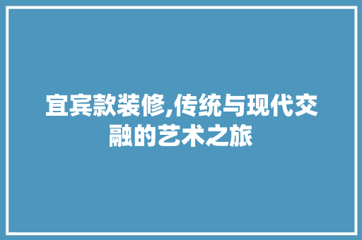 宜宾款装修,传统与现代交融的艺术之旅