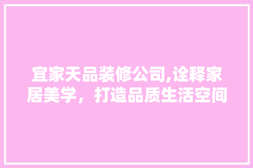 宜家天品装修公司,诠释家居美学，打造品质生活空间