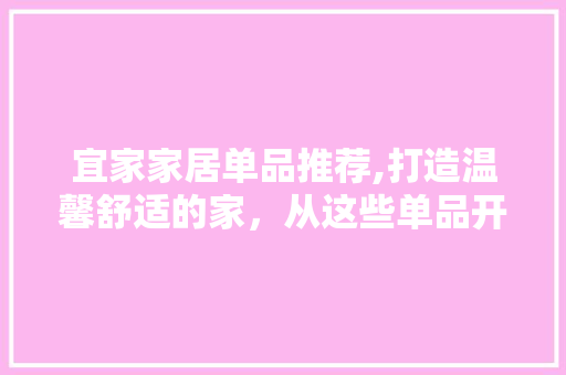 宜家家居单品推荐,打造温馨舒适的家，从这些单品开始