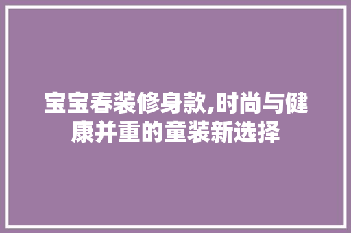 宝宝春装修身款,时尚与健康并重的童装新选择