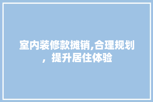 室内装修款摊销,合理规划，提升居住体验 地板材料