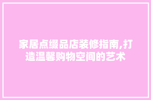 家居点缀品店装修指南,打造温馨购物空间的艺术 卧室装修
