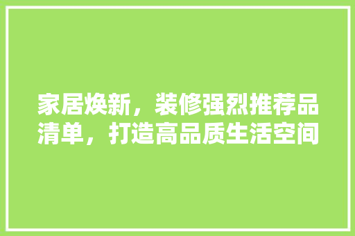 家居焕新，装修强烈推荐品清单，打造高品质生活空间 卧室装修