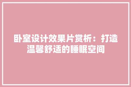卧室设计效果片赏析：打造温馨舒适的睡眠空间 家居装修